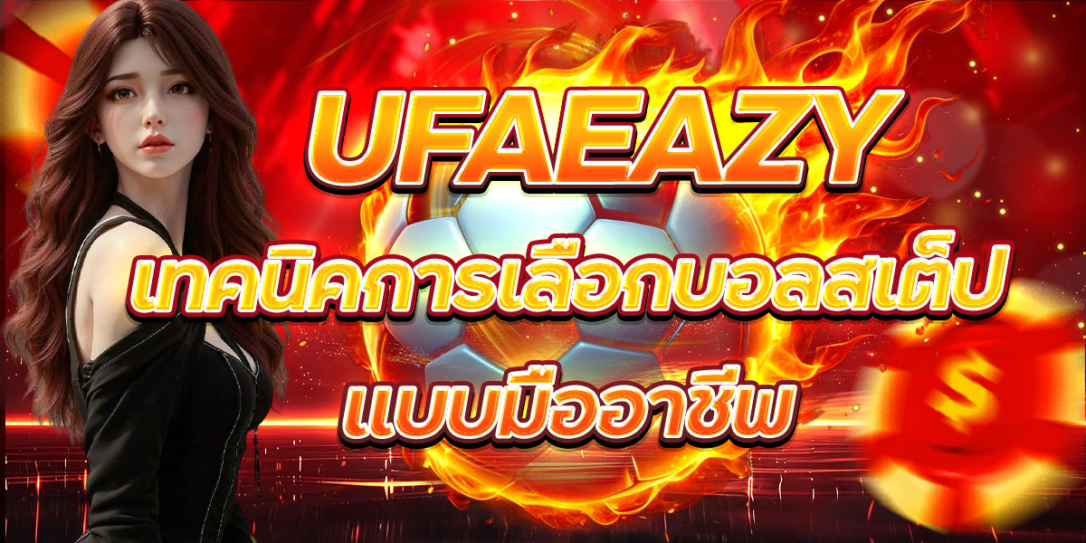 UFAEAZY เทคนิคการเลือกบอลสเต็ปแบบมืออาชีพ