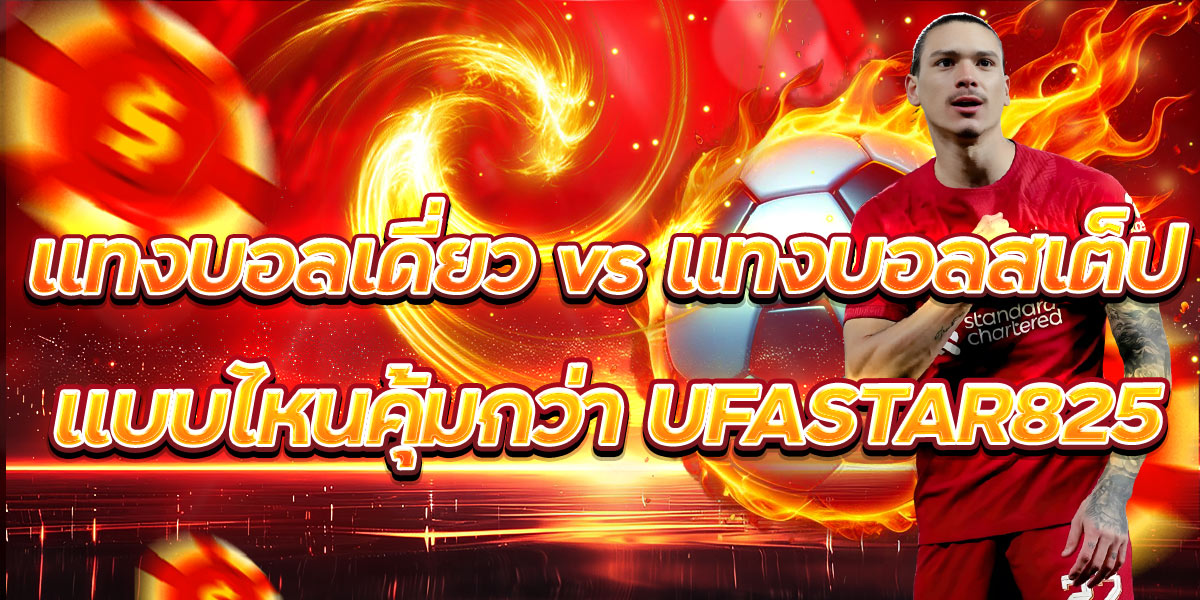 แทงบอลเดี่ยว vs แทงบอลสเต็ป แบบไหนคุ้มกว่า UFASTAR825