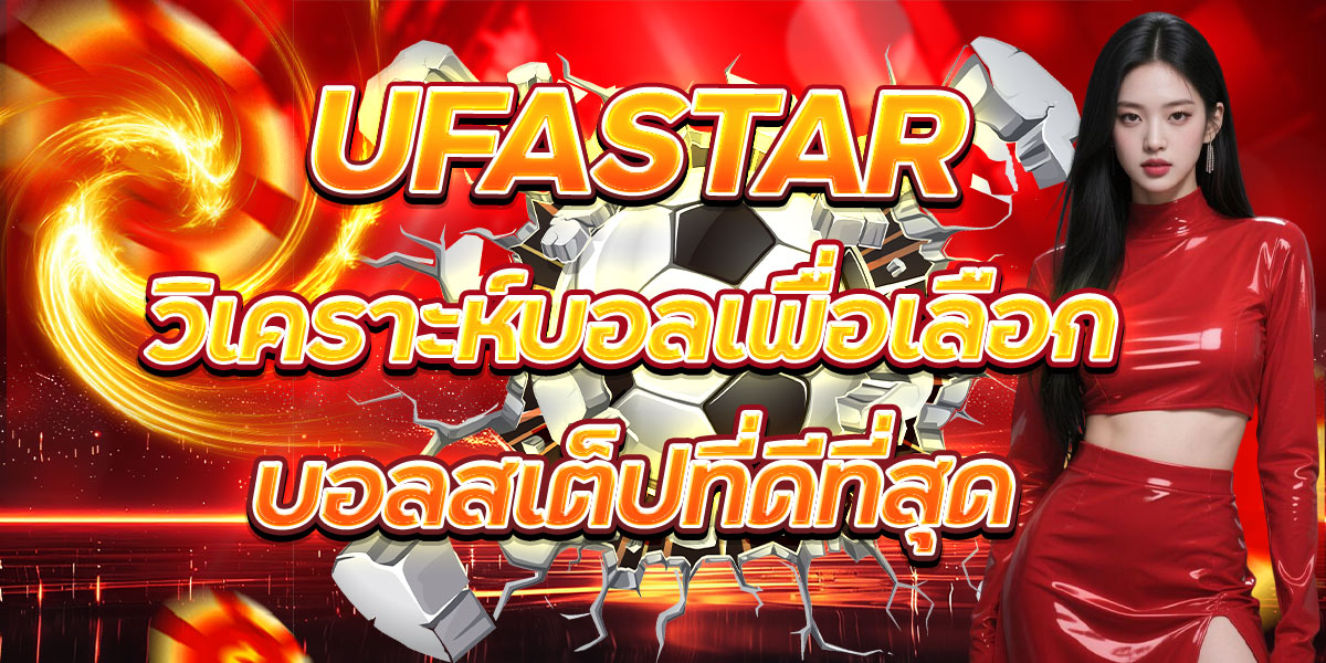UFASTAR วิเคราะห์บอลเพื่อเลือกบอลสเต็ปที่ดีที่สุด