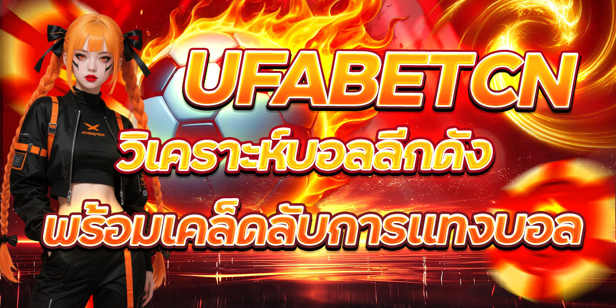 UFABETCN วิเคราะห์บอลลีกดัง พร้อมเคล็ดลับการแทงบอล