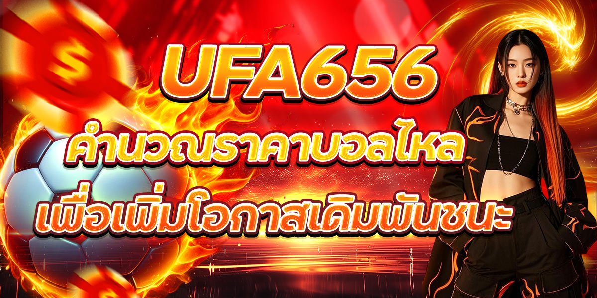 UFA656 คำนวณราคาบอลไหล เพื่อเพิ่มโอกาสเดิมพันชนะ