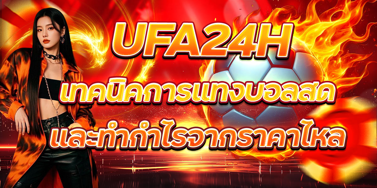UFA24H เทคนิคการแทงบอลสดและทำกำไรจากราคาไหล
