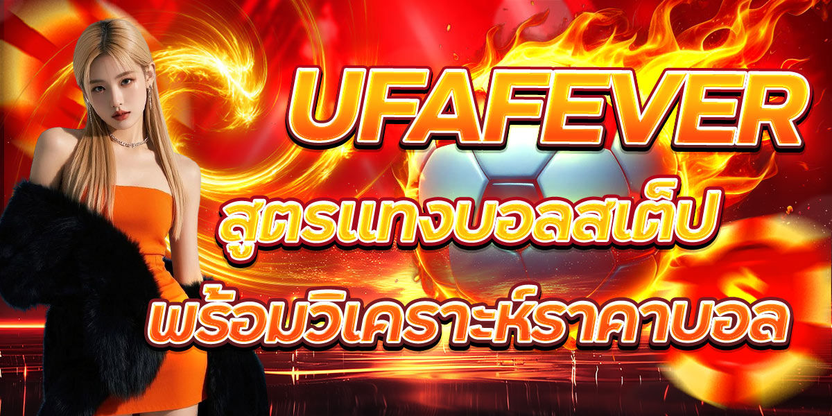 UFAFEVER สูตรแทงบอลสเต็ปพร้อมวิเคราะห์ราคาบอล
