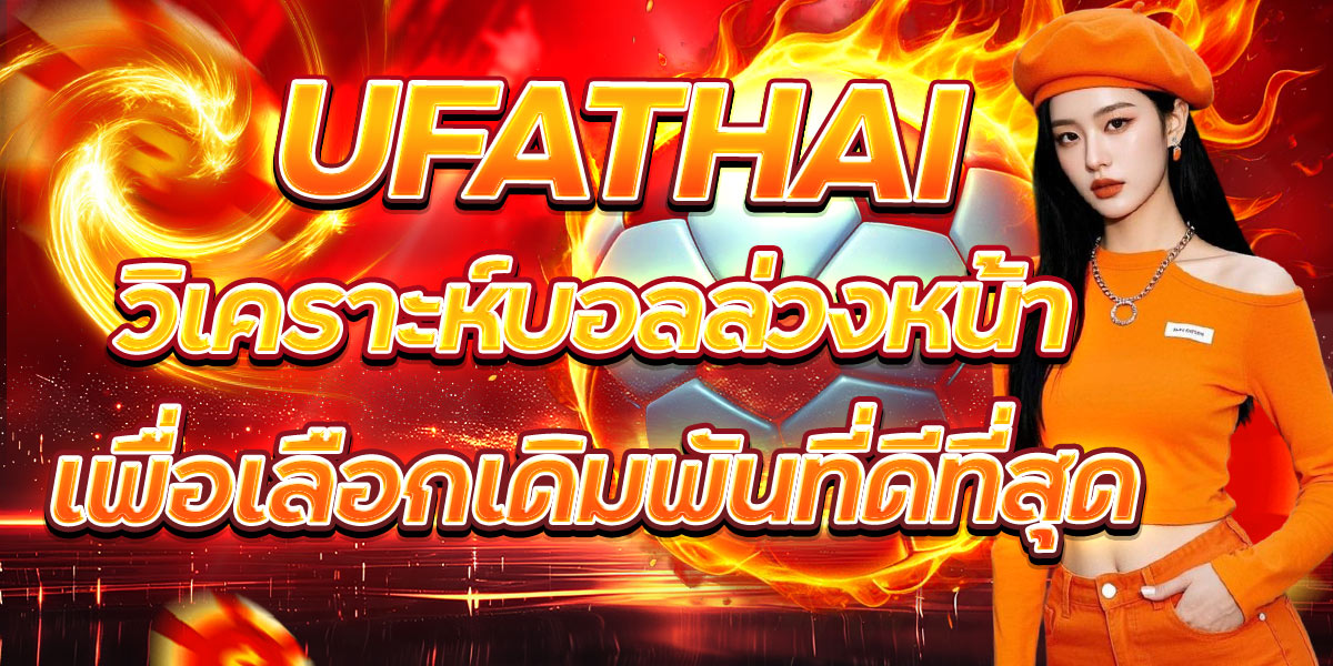 UFATHAI วิเคราะห์บอลล่วงหน้าเพื่อเลือกเดิมพันที่ดีที่สุด