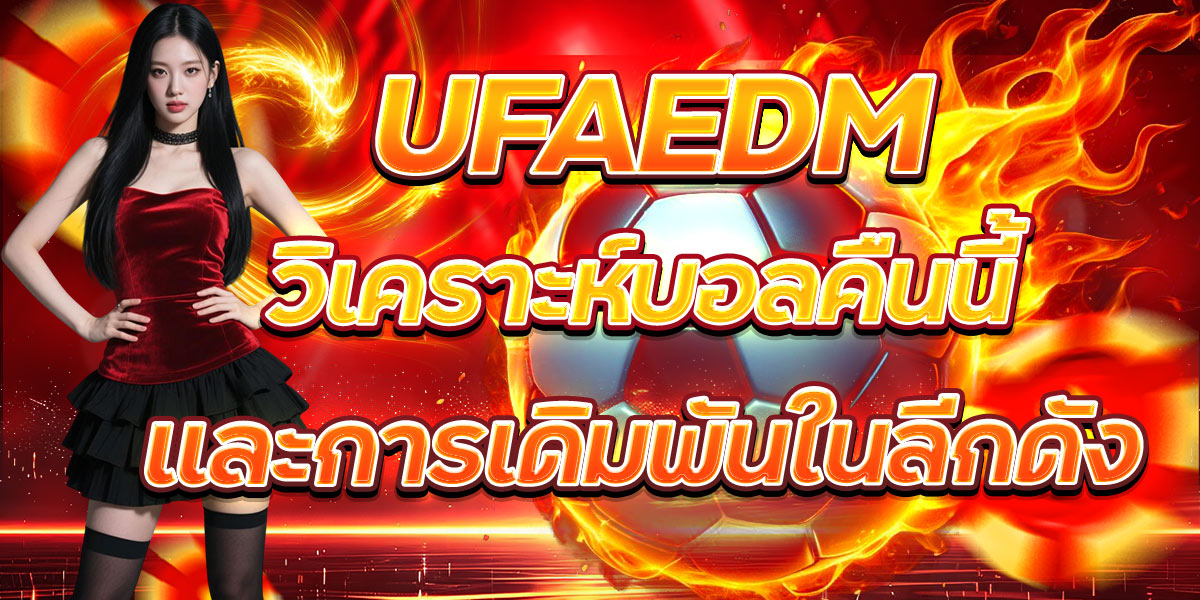 UFAEDM วิเคราะห์บอลคืนนี้ และการเดิมพันในลีกดัง