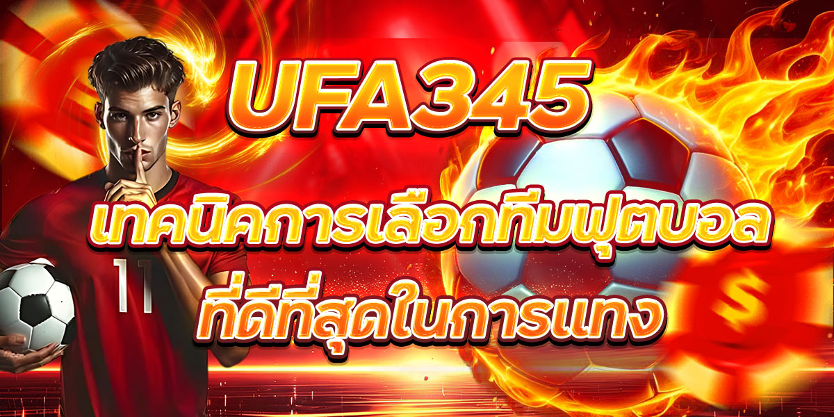 UFA345 เทคนิคการเลือกทีมฟุตบอลที่ดีที่สุดในการแทง