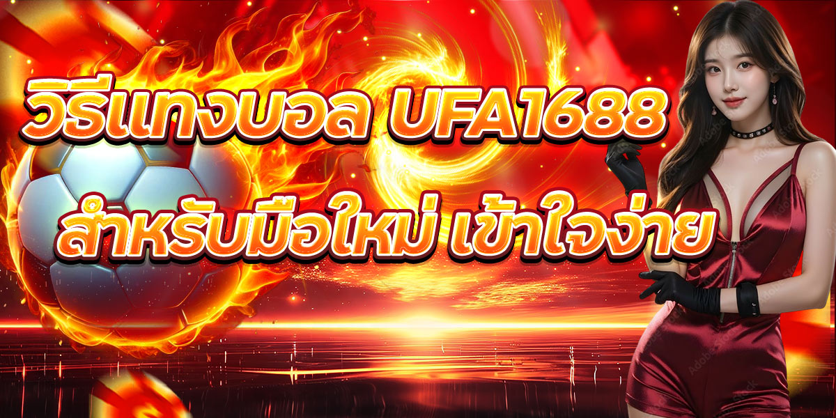 วิธีแทงบอล UFA1688 สำหรับมือใหม่ เข้าใจง่าย