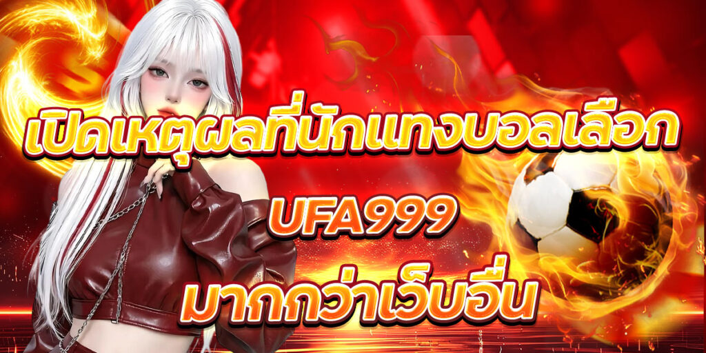 เปิดเหตุผลที่นักแทงบอลเลือก UFA999 มากกว่าเว็บอื่น
