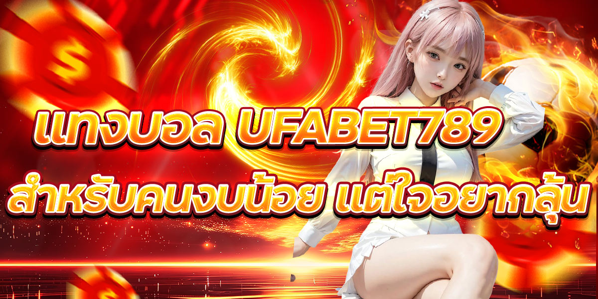 แทงบอล UFABET789 สำหรับคนงบน้อย แต่ใจอยากลุ้น