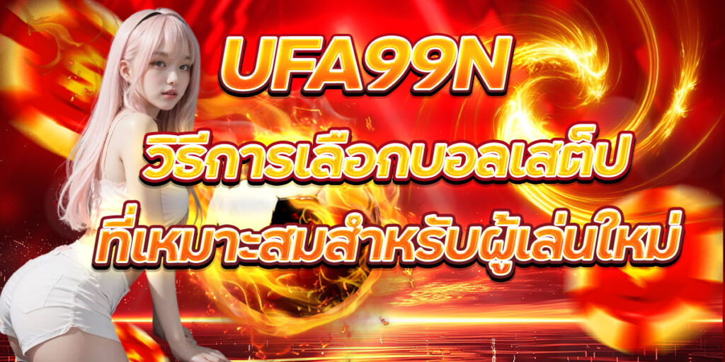 UFA99N วิธีการเลือกบอลเสต็ปที่เหมาะสมสำหรับผู้เล่นใหม่