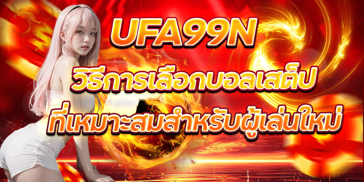 UFA99N วิธีการเลือกบอลเสต็ปที่เหมาะสมสำหรับผู้เล่นใหม่