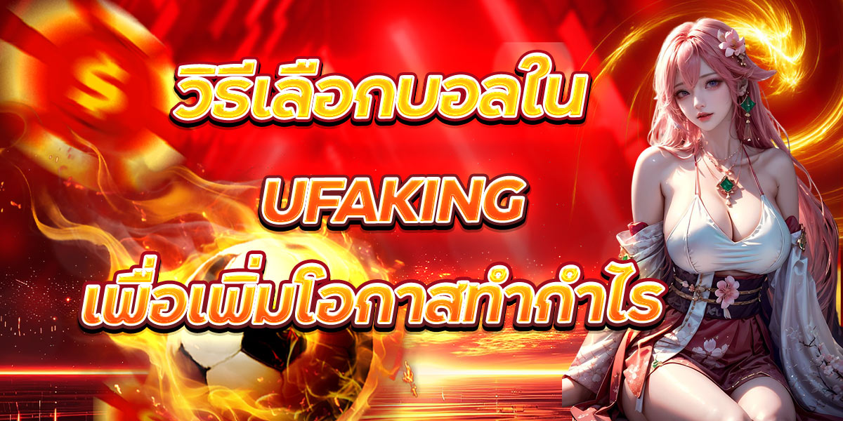 วิธีเลือกบอลใน UFAKING เพื่อเพิ่มโอกาสทำกำไร