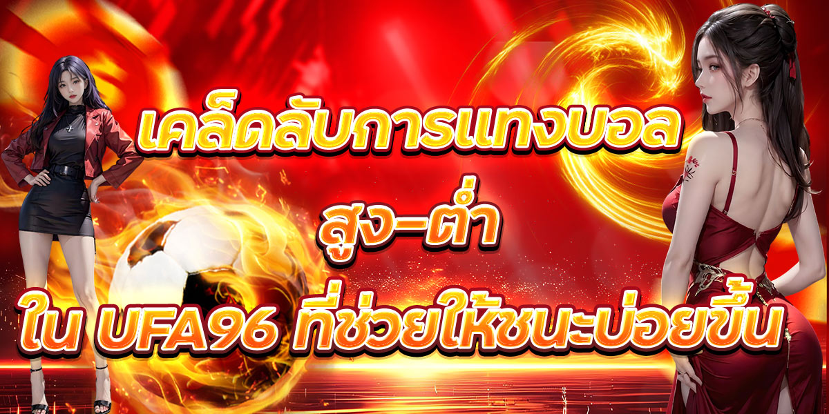 เคล็ดลับการแทงบอลสูง-ต่ำใน UFA96 ที่ช่วยให้ชนะบ่อยขึ้น