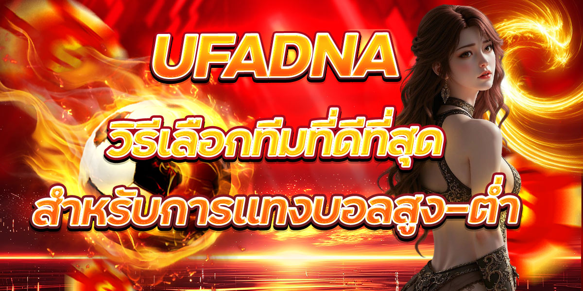 UFADNA วิธีเลือกทีมที่ดีที่สุดสำหรับการแทงบอลสูง-ต่ำ