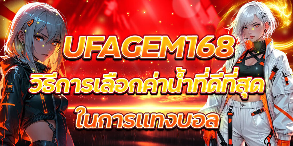 UFAGEM168 วิธีการเลือกค่าน้ำที่ดีที่สุดในการแทงบอล