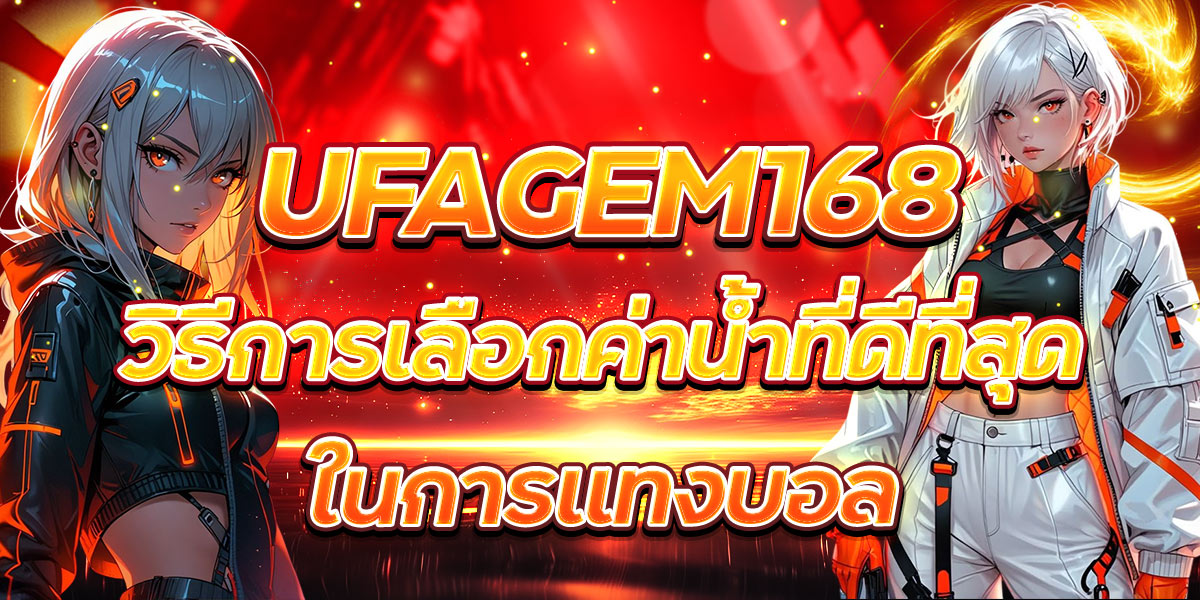 UFAGEM168 วิธีการเลือกค่าน้ำที่ดีที่สุดในการแทงบอล